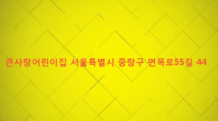 서울특별시 중랑구 면목본동 552-11 큰사랑어린이집