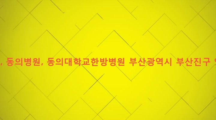 부산광역시 부산진구 양정제2동 46-2 동의의료원, 동의병원, 동의대학교한방병원
