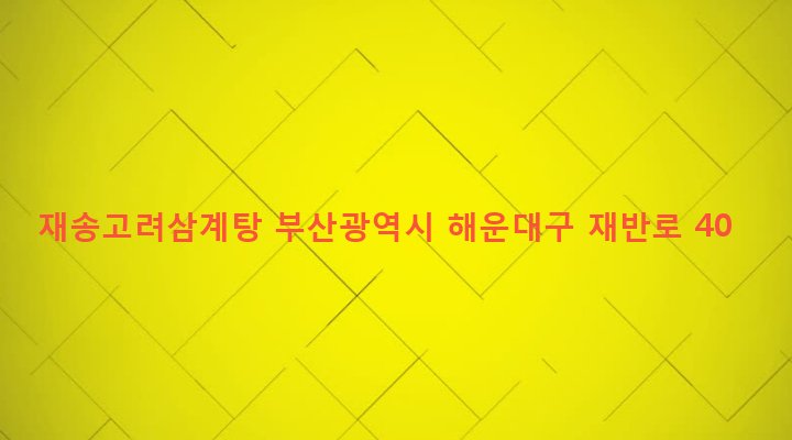 부산광역시 해운대구 재송제1동 509-29 재송고려삼계탕