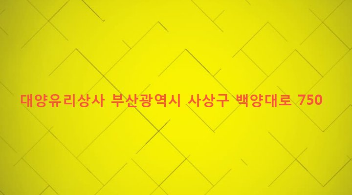 부산광역시 사상구 덕포제2동 778-11 대양유리상사