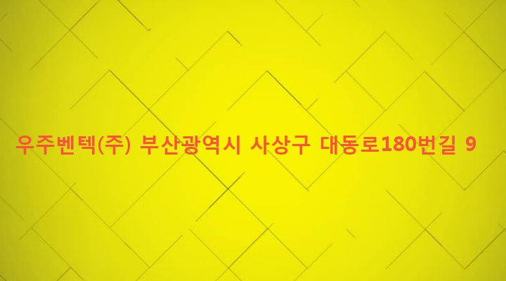 부산광역시 사상구 학장동 263-15 우주벤텍(주)