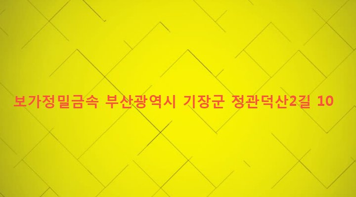 부산광역시 기장군 정관읍 방곡리 288-34 보가정밀금속