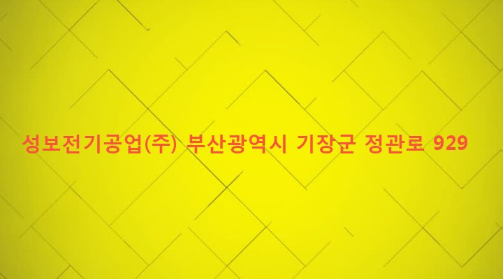 부산광역시 기장군 정관읍 예림리 317 성보전기공업(주)