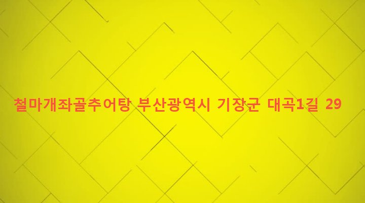 부산광역시 기장군 철마면 장전리 84 철마개좌골추어탕