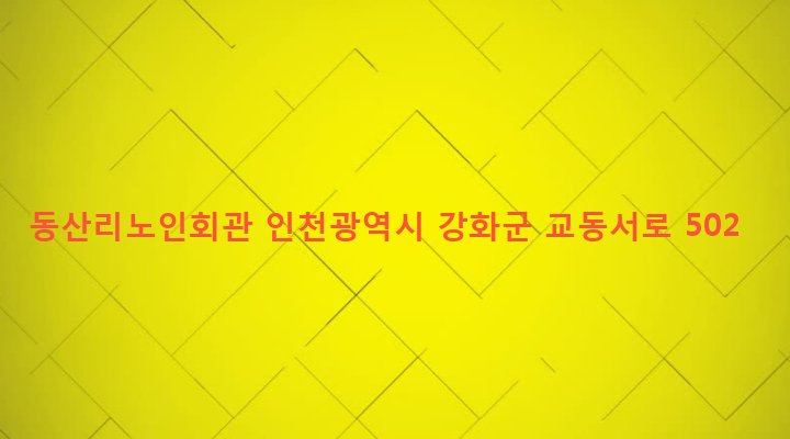 인천광역시 강화군 교동면 동산리 444-2 동산리노인회관