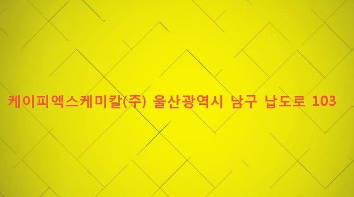 울산광역시 남구 야음장생포동 300-2 케이피엑스케미칼(주)