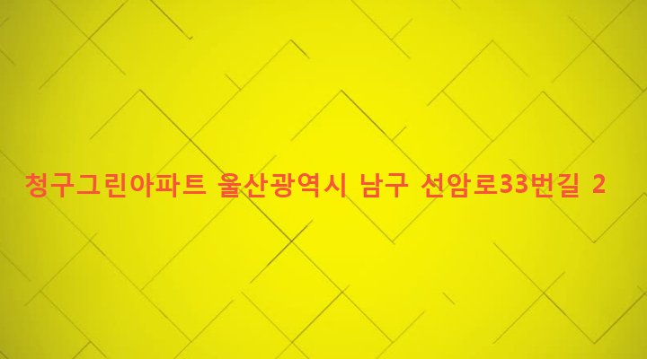 울산광역시 남구 선암동 181-120 청구그린아파트