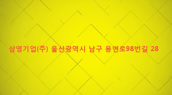 울산광역시 남구 선암동 579-4 삼영기업(주)