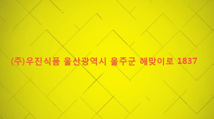 울산광역시 울주군 온산읍 강양리 681-1 (주)우진식품