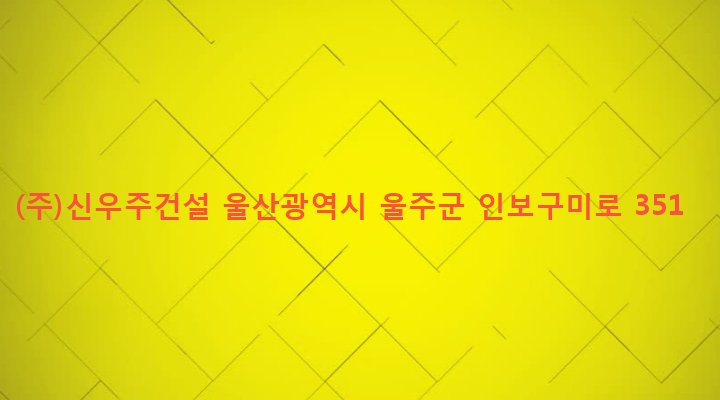 울산광역시 울주군 두동면 구미리 585-1 (주)신우주건설