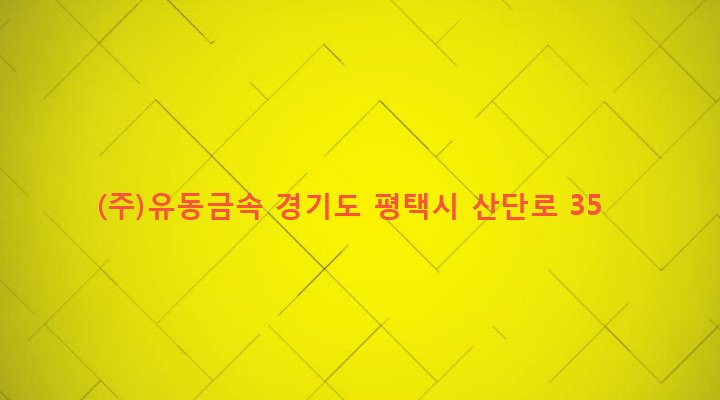 경기도 평택시 송탄동 435-6 (주)유동금속