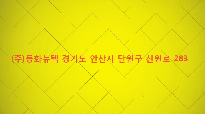 경기도 안산시 단원구 초지동 452 (주)동화뉴텍
