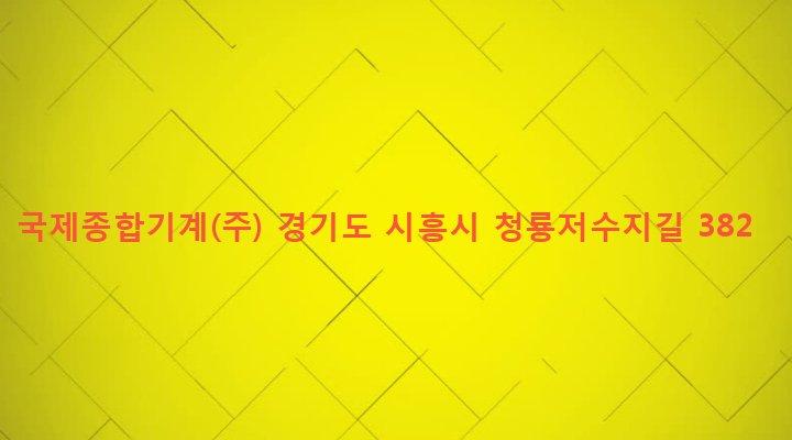 경기도 시흥시 신현동 19-2 국제종합기계(주)