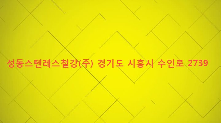 경기도 시흥시 매화동 142-1 성동스텐레스철강(주)