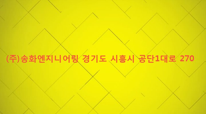 경기도 시흥시 정왕1동 1276-11 (주)송화엔지니어링