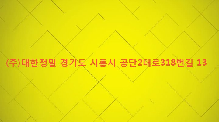 경기도 시흥시 정왕1동 2193-1 (주)대한정밀
