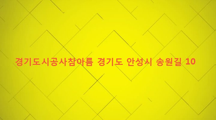 경기도 안성시 공도읍 만정리 783-2 경기도시공사참아름