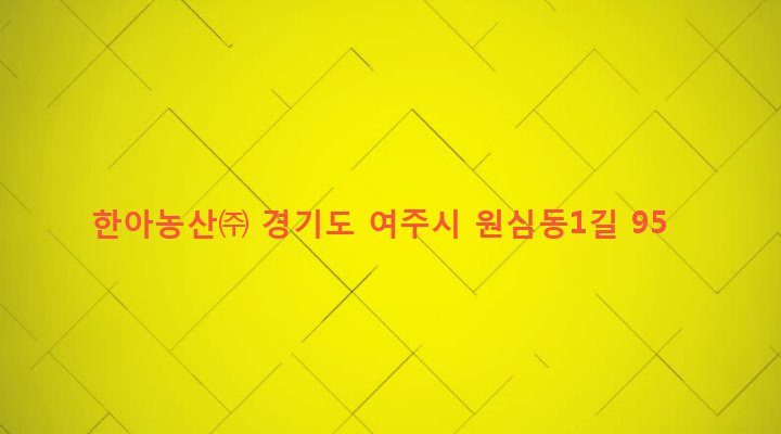 경기도 여주시 강천면 도전리 403 한아농산㈜