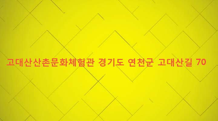 경기도 연천군 신서면 대광리 132-7 고대산산촌문화체험관