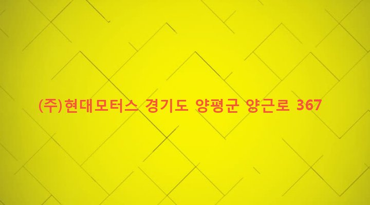 경기도 양평군 양평읍 창대리 581-8 (주)현대모터스