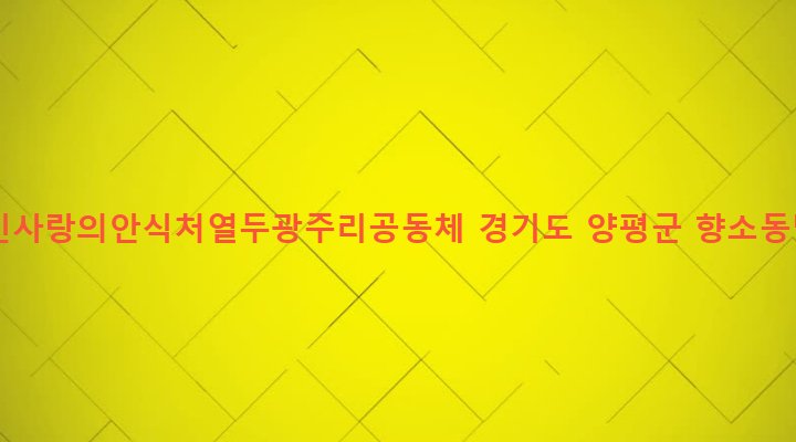 경기도 양평군 단월면 향소리 697 노약자장애인사랑의안식처열두광주리공동체