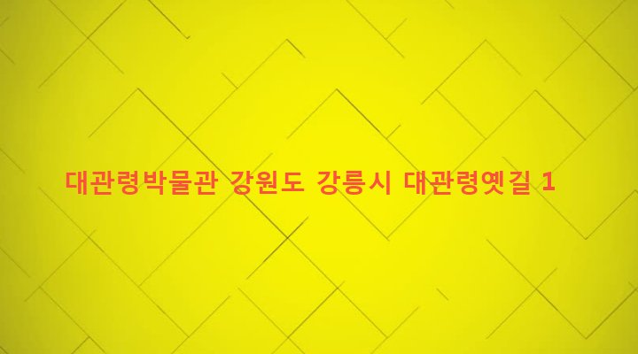 강원도 강릉시 성산면 어흘리 374-3 대관령박물관