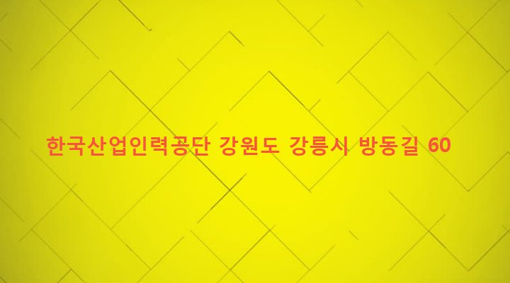 강원도 강릉시 사천면 방동리 649-2 한국산업인력공단