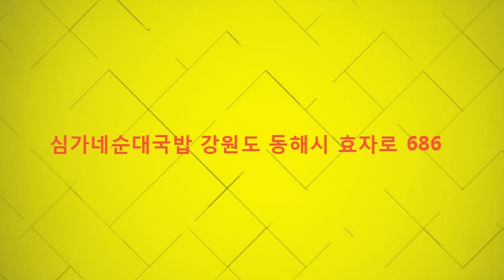 강원도 동해시 북삼동 92-7 심가네순대국밥