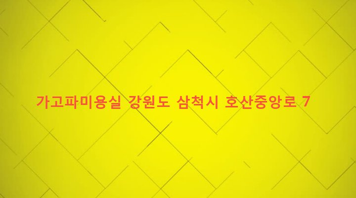 강원도 삼척시 원덕읍 호산리 233-4 가고파미용실
