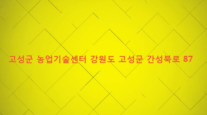 강원도 고성군 간성읍 신안리 390 고성군 농업기술센터