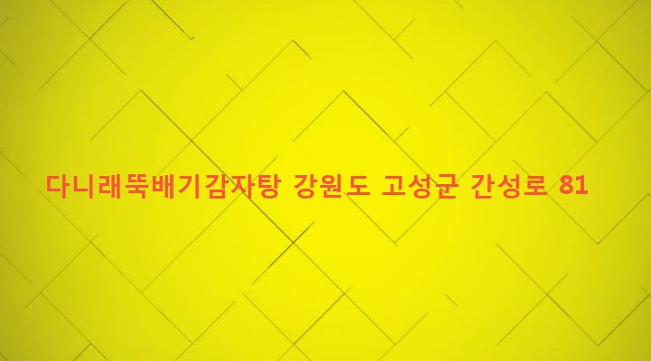 강원도 고성군 간성읍 상리 460-2 다니래뚝배기감자탕