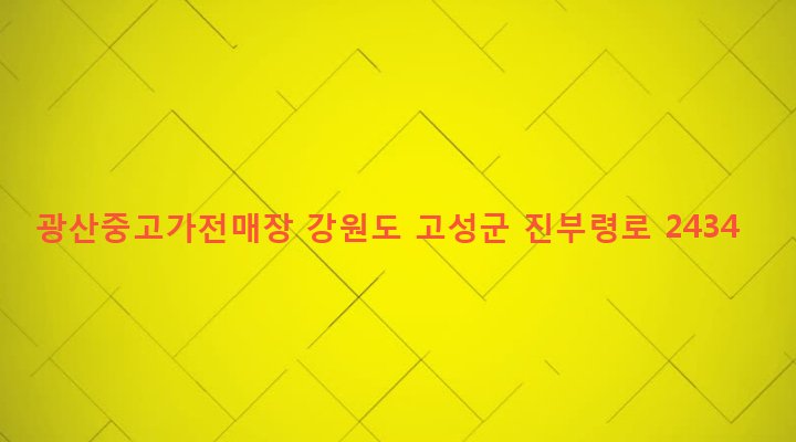 강원도 고성군 간성읍 광산리 202-5 광산중고가전매장