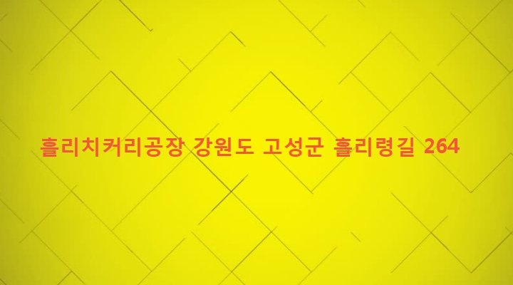 강원도 고성군 간성읍 흘리 1-73 흘리치커리공장