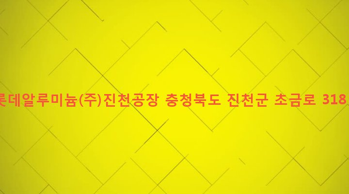 충청북도 진천군 덕산면 구산리 330 롯데알루미늄(주)진천공장