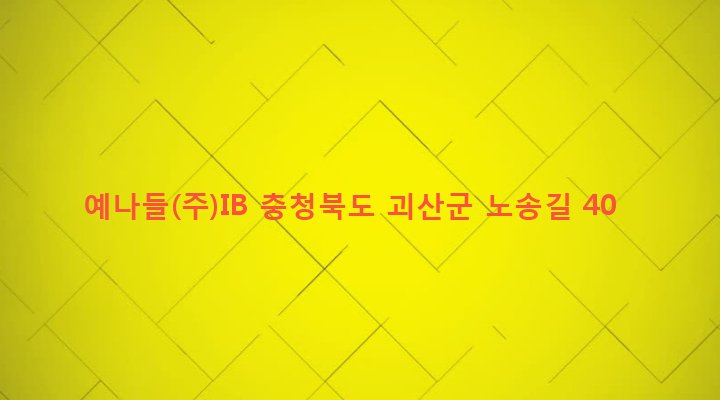충청북도 괴산군 사리면 노송리 351-1 예나들(주)IB