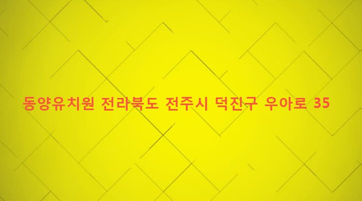 전라북도 전주시 덕진구 우아1동 747-89 동양유치원