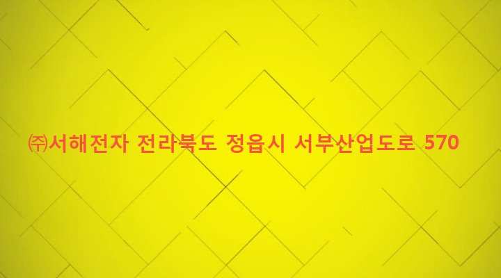 전라북도 정읍시 수성동 865-1 ㈜서해전자