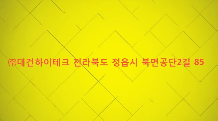 전라북도 정읍시 북면 한교리 34-28 ㈜대건하이테크