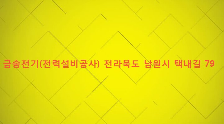 전라북도 남원시 금지면 택내리 81-5 금송전기(전력설비공사)