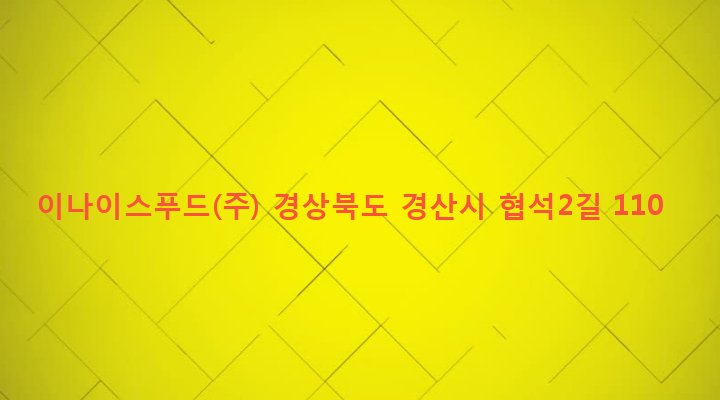 경상북도 경산시 남천면 협석리 331-6 이나이스푸드(주)