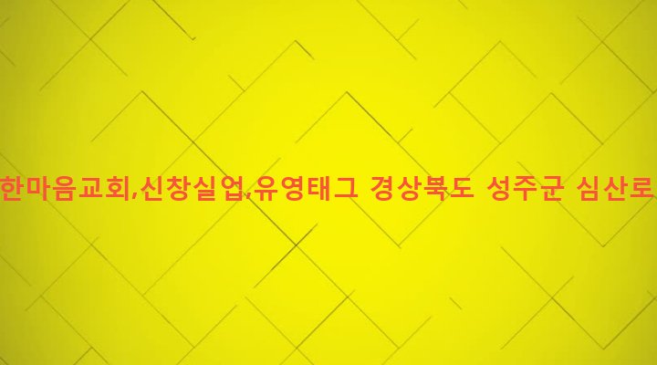 경상북도 성주군 성주읍 대황리 18-3 성주한마음교회,신창실업,유영태그