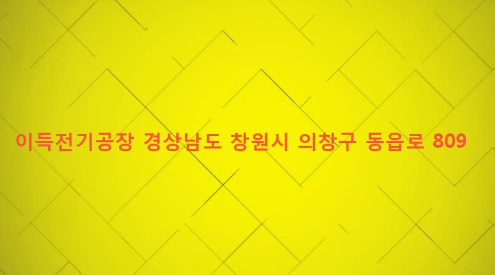 경상남도 창원시 의창구 동읍 금산리 115-11 이득전기공장