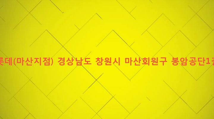 경상남도 창원시 마산회원구 봉암동 469-1 (주)롯데(마산지점)