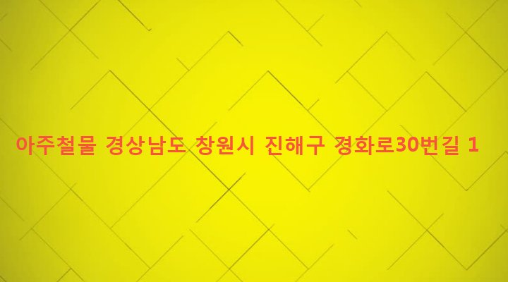 경상남도 창원시 진해구 경화동 618 아주철물
