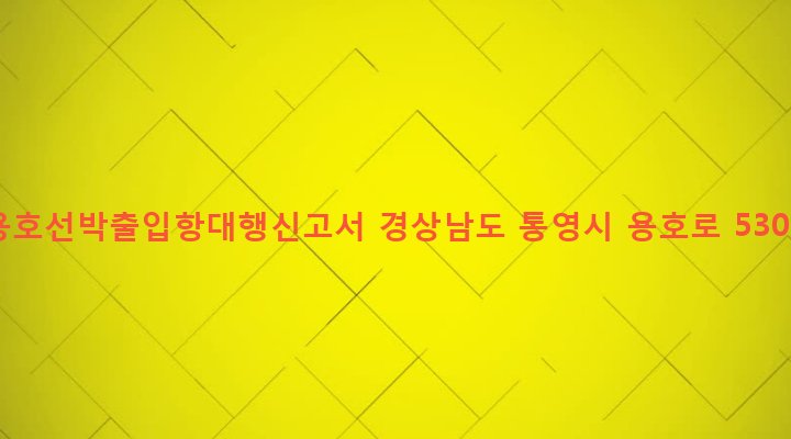 경상남도 통영시 광도면 용호리 685-3 용호선박출입항대행신고서