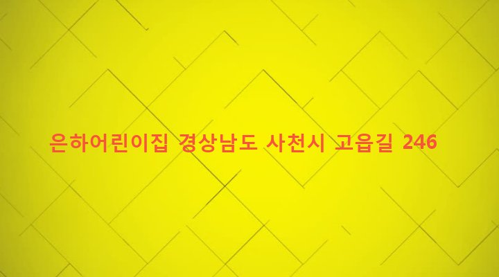 경상남도 사천시 정동면 고읍리 312 은하어린이집