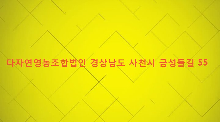 경상남도 사천시 곤명면 금성리 1096 다자연영농조합법인