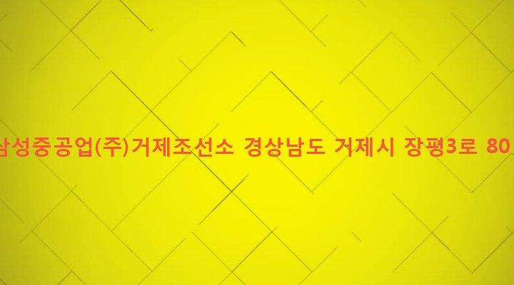 경상남도 거제시 장평동 530 삼성중공업(주)거제조선소