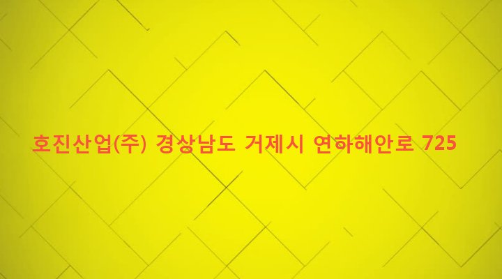 경상남도 거제시 연초면 한내리 120-8 호진산업(주)