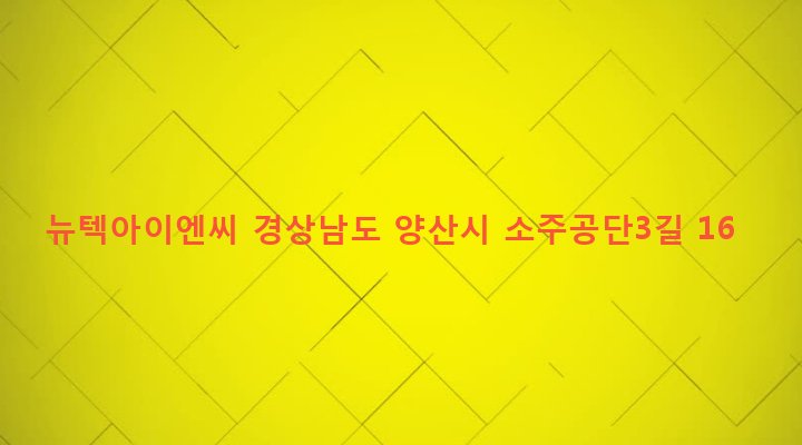 경상남도 양산시 소주동 4-7 뉴텍아이엔씨